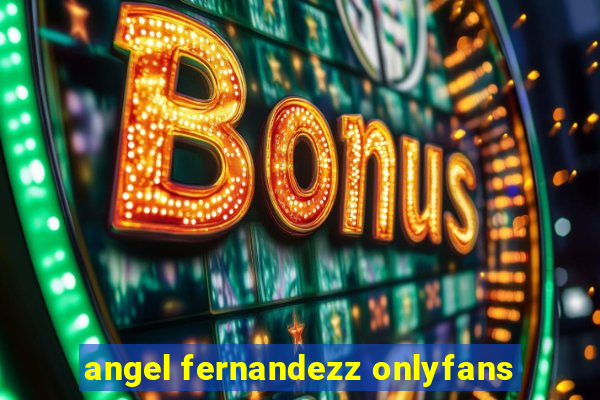 angel fernandezz onlyfans